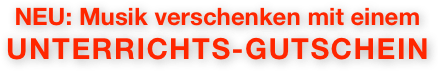 NEU: Musik verschenken mit einem
UNTERRICHTS-GUTSCHEIN